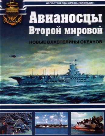 Авианосцы Второй мировой. Новые властелины океанов.Иллюстрированная энциклопедия