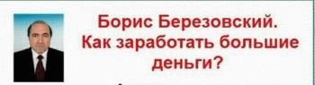 Борис Березовский. Как заработать большие деньги.