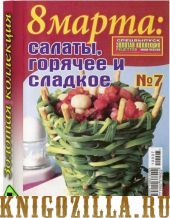 Золотая коллекция рецептов.8 марта:Салаты, горячее и сладкое.Спецвыпуск №7/2010.