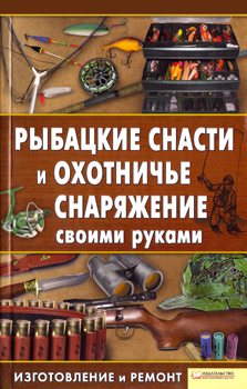 Рыбацкие снасти и охотничье снаряжение своими руками