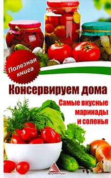 Консервируем дома. Самые вкусные маринады и соленья