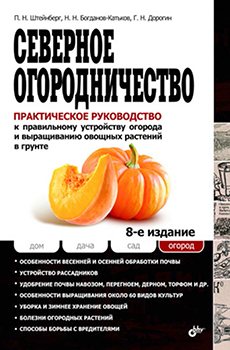 Северное огородничество. Практическое руководство к правильному устройству огорода и выращиванию овощных растений в грунте