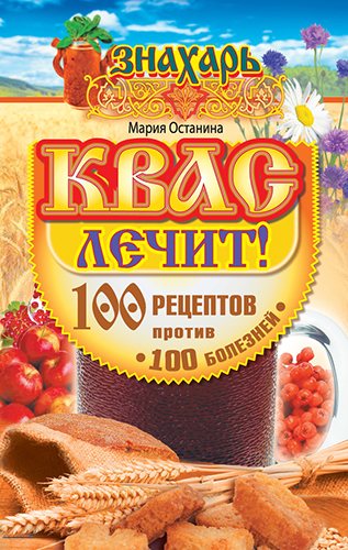 Квас лечит! 100 рецептов против 100 болезней