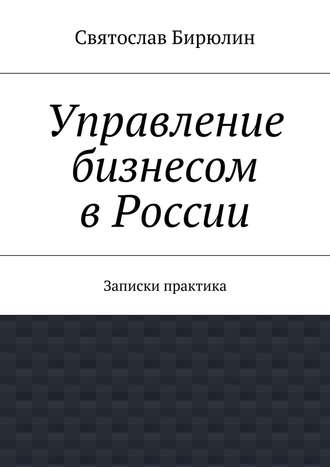 Управление бизнесом в России. Записки практика