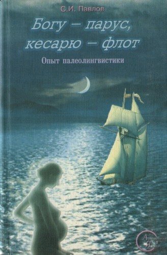 Богу - парус, кесарю - флот. Опыт палеолингвистики