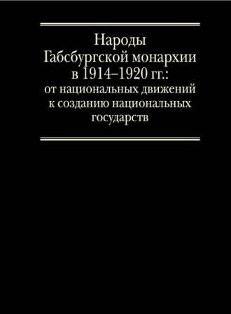 Народы Габсбургской монархии в 1914 1920 гг.: От национальных движений к созданию национальных государств. Том I.)