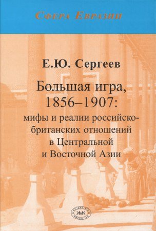 Сфера Евразии. Большая игра, 1856-1907: мифы и реалии российско-британских отношений в Центральной и Восточной Азии