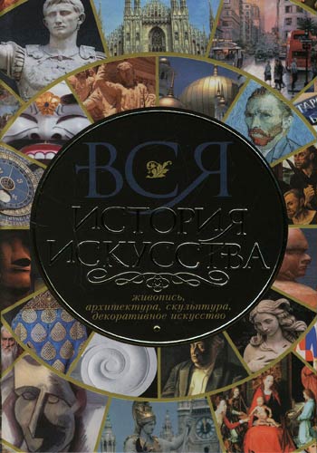 Вся история искусства. Живопись, архитектура, скульптура, декоративное искусство)