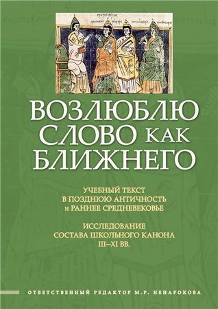 Возлюблю слово как ближнего: Учебный текст в позднюю Античность и раннее Средневековье: исследование состава школьного канона III XI вв.)