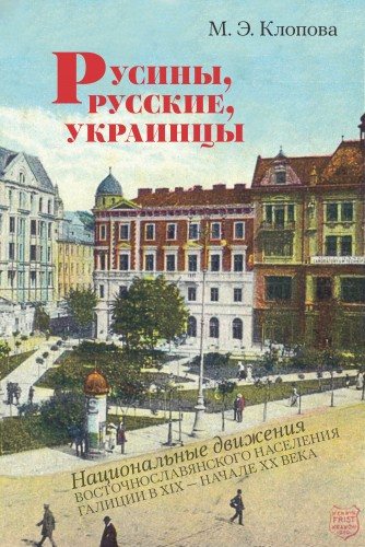 Русины, русские, украинцы. Национальные движения восточнославянского населения Галиции в XIX - начале ХХ века