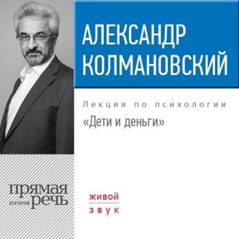 Лекции по психологии Александра Колмановского. Дети и деньги