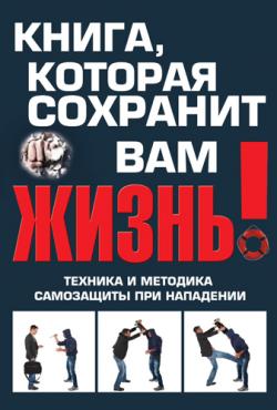 Книга, которая сохранит вам жизнь! Техника и методика самозащиты при нападении