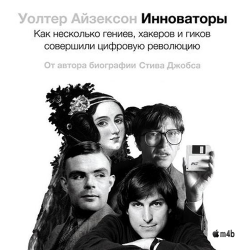 Инноваторы. Как несколько гениев, хакеров и гиков совершили цифровую революцию