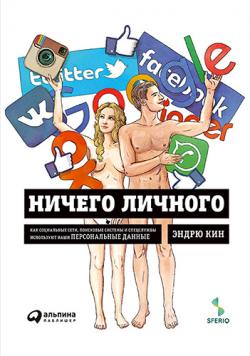 Ничего личного. Как социальные сети, поисковые системы и спецслужбы используют наши персональные данные для собственной выгоды