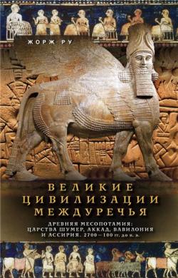 Великие цивилизации Междуречья. Древняя Месопотамия: Царства Шумер, Аккад, Вавилония и Ассирия. 2700 100 гг. до н.э.