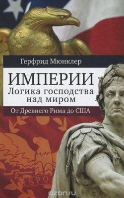 Империи. Логика господства над миром. От Древнего Рима до США