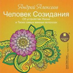 Человек созидания. Об устройстве Жизни и Твоих самых важных вопросах