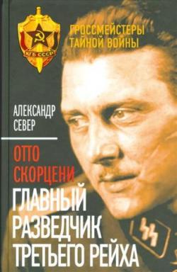 Отто Скорцени. Главный разведчик Третьего рейха