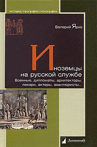 Иноземцы на русской службе. Военные, дипломаты, архитекторы, лекари, актеры, авантюристы...